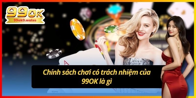 Chính sách chơi có trách nhiệm của 99OK là gì