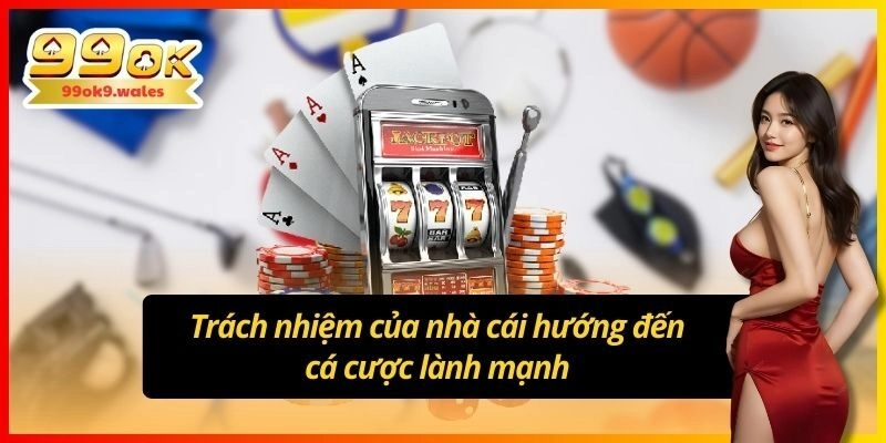 Trách nhiệm của nhà cái hướng đến cá cược lành mạnh