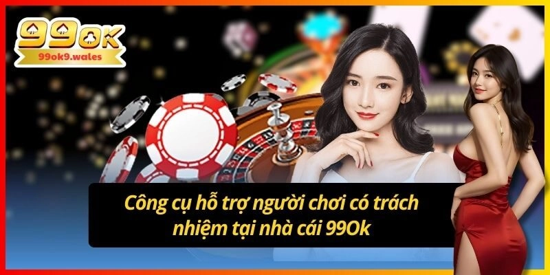 Công cụ hỗ trợ người chơi có trách nhiệm tại nhà cái 99Ok