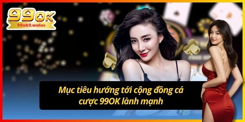Mục tiêu hướng tới cộng đồng cá cược 99OK lành mạnh
