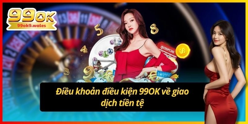 Điều khoản điều kiện 99OK về giao dịch tiền tệ