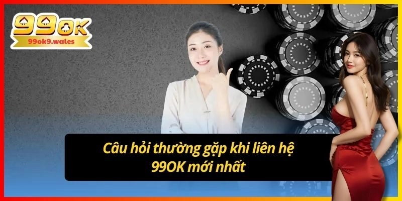 Câu hỏi thường gặp khi liên hệ 99OK mới nhất