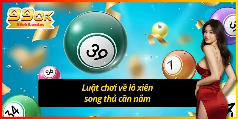 Luật chơi cơ bản cần nhớ khi tham gia xiên lô song thủ 
