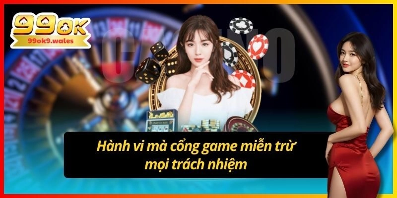 Hành vi mà cổng game miễn trừ mọi trách nhiệm